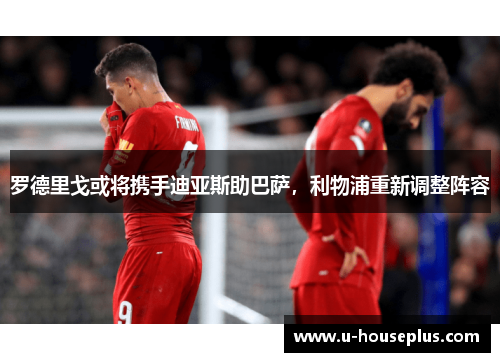 罗德里戈或将携手迪亚斯助巴萨，利物浦重新调整阵容