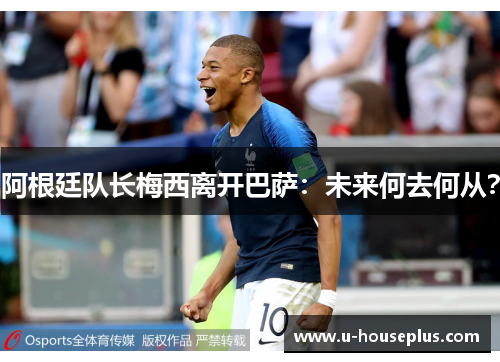 阿根廷队长梅西离开巴萨:未来何去何从?