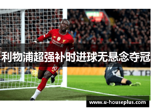 利物浦超强补时进球无悬念夺冠