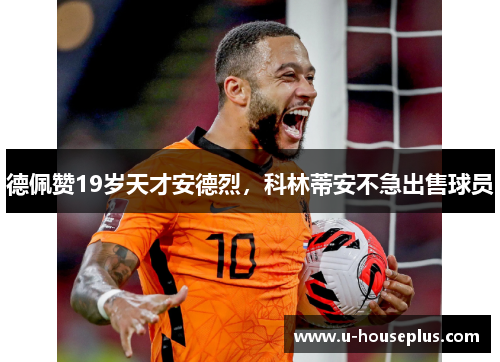德佩赞19岁天才安德烈，科林蒂安不急出售球员